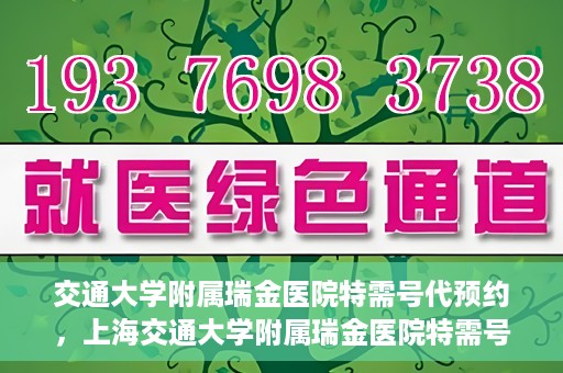 交通大学附属瑞金医院特需号代预约，上海交通大学附属瑞金医院特需号预约服务解析