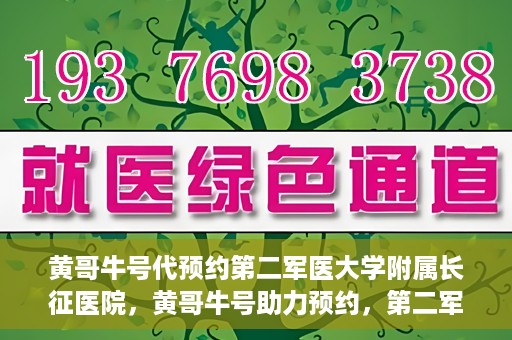 黄哥牛号代预约第二军医大学附属长征医院，黄哥牛号助力预约，第二军医大学附属长征医院挂号新体验