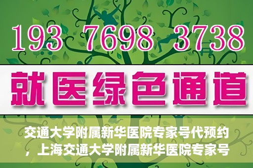 交通大学附属新华医院专家号代预约，上海交通大学附属新华医院专家号预约服务解析