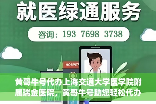 黄哥牛号代办上海交通大学医学院附属瑞金医院，黄哥牛号助您轻松代办上海交通大学医学院附属瑞金医院事务
