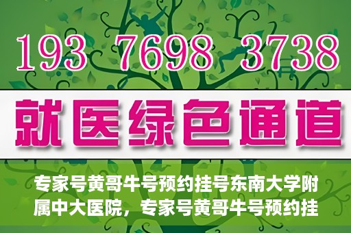 专家号黄哥牛号预约挂号东南大学附属中大医院，专家号黄哥牛号预约挂号指南，东南大学附属中大医院就医攻略
