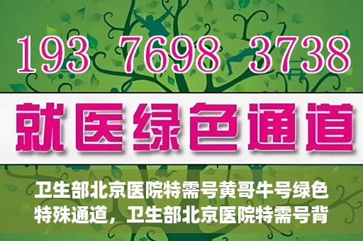 卫生部北京医院特需号黄哥牛号绿色特殊通道，卫生部北京医院特需号背后的黄哥牛号，绿色通道的神秘面纱