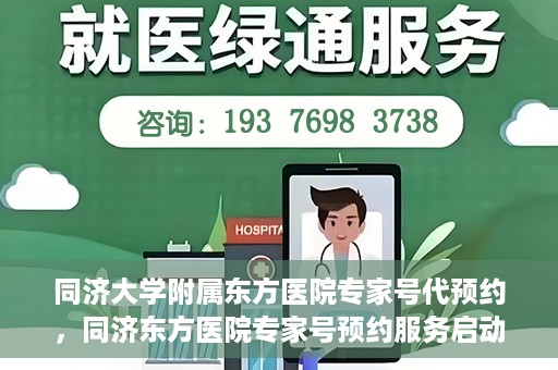 同济大学附属东方医院专家号代预约，同济东方医院专家号预约服务启动，便捷就医新选择