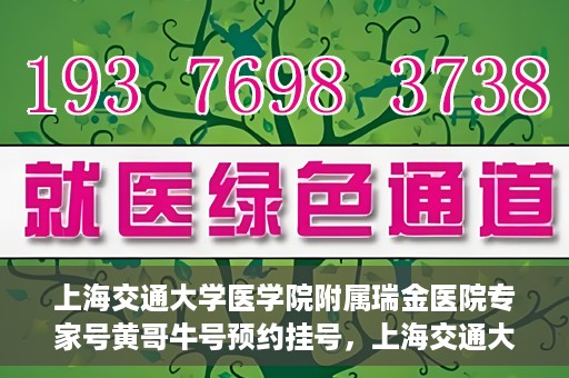 上海交通大学医学院附属瑞金医院专家号黄哥牛号预约挂号，上海交通大学医学院附属瑞金医院专家号黄哥牛号预约挂号攻略