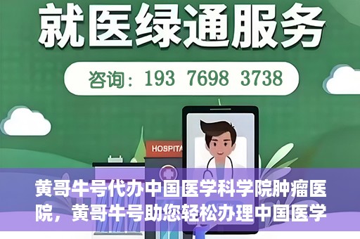 黄哥牛号代办中国医学科学院肿瘤医院，黄哥牛号助您轻松办理中国医学科学院肿瘤医院手续代办服务
