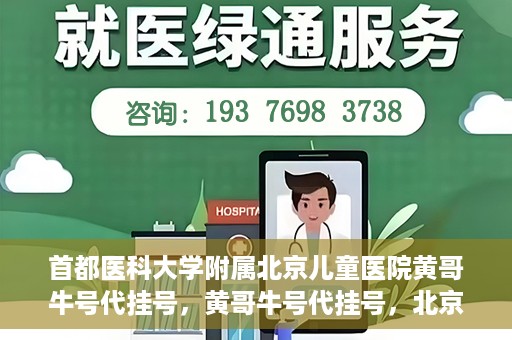 首都医科大学附属北京儿童医院黄哥牛号代挂号，黄哥牛号代挂号，北京儿童医院挂号新选择