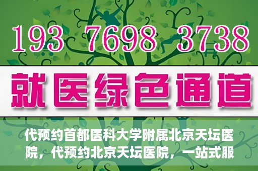 代预约首都医科大学附属北京天坛医院，代预约北京天坛医院，一站式服务体验天坛医疗风采
