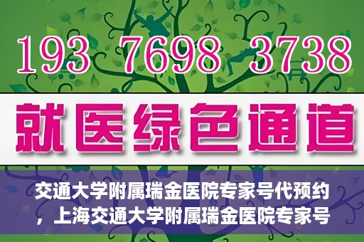 交通大学附属瑞金医院专家号代预约，上海交通大学附属瑞金医院专家号预约代办服务解析