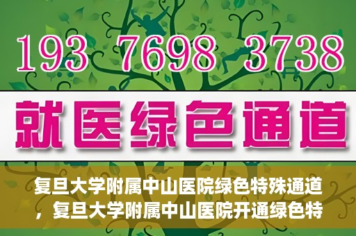 复旦大学附属中山医院绿色特殊通道，复旦大学附属中山医院开通绿色特殊通道助力患者高效就医体验