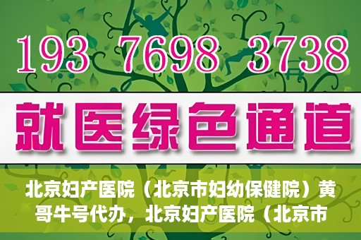 北京妇产医院（北京市妇幼保健院）黄哥牛号代办，北京妇产医院（北京市妇幼保健院）黄哥牛号业务代办全攻略