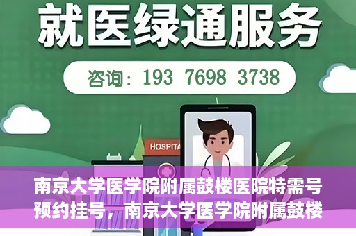 南京大学医学院附属鼓楼医院特需号预约挂号，南京大学医学院附属鼓楼医院特需号预约挂号服务详解