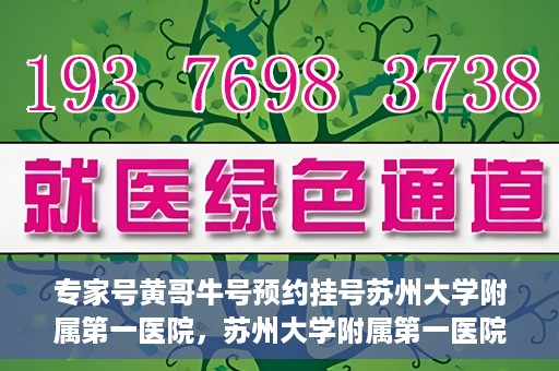 专家号黄哥牛号预约挂号苏州大学附属第一医院，苏州大学附属第一医院专家号黄哥牛号预约挂号指南