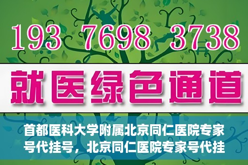 首都医科大学附属北京同仁医院专家号代挂号，北京同仁医院专家号代挂号服务详解