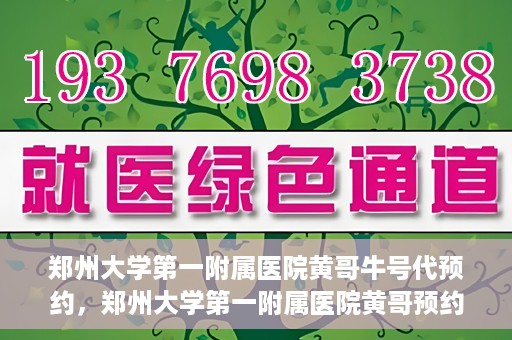 郑州大学第一附属医院黄哥牛号代预约，郑州大学第一附属医院黄哥预约代挂号服务解析