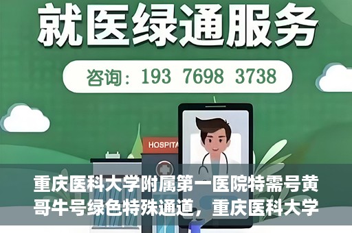重庆医科大学附属第一医院特需号黄哥牛号绿色特殊通道，重庆医科大学附属第一医院特需号黄哥牛号，绿色特殊通道揭秘