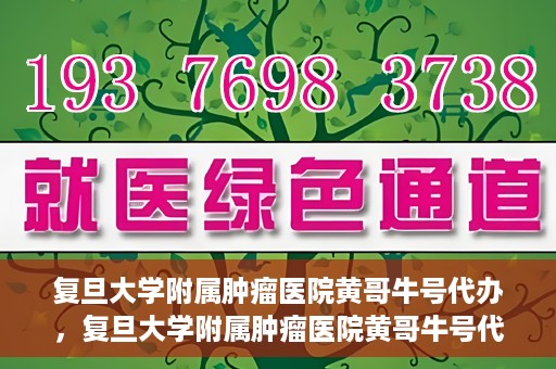 复旦大学附属肿瘤医院黄哥牛号代办，复旦大学附属肿瘤医院黄哥牛号代办，真相揭秘与深度解析