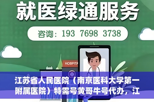 江苏省人民医院（南京医科大学第一附属医院）特需号黄哥牛号代办，江苏省人民医院特需号黄哥牛号代办服务解析