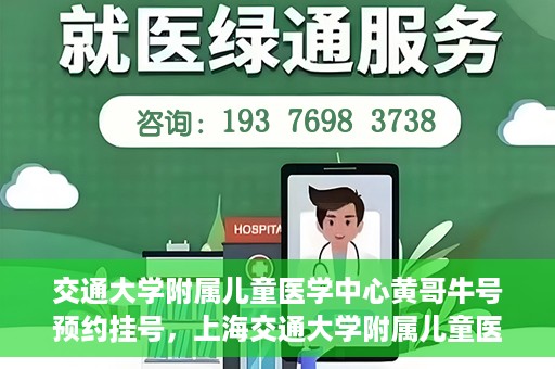 交通大学附属儿童医学中心黄哥牛号预约挂号，上海交通大学附属儿童医学中心黄哥牛专家预约挂号攻略