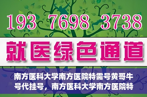 南方医科大学南方医院特需号黄哥牛号代挂号，南方医科大学南方医院特需号专家黄哥牛号预约挂号攻略