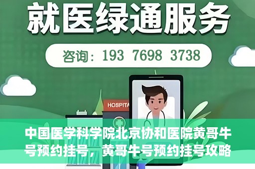 中国医学科学院北京协和医院黄哥牛号预约挂号，黄哥牛号预约挂号攻略，中国医学科学院北京协和医院就医指南