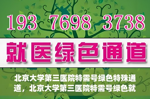 北京大学第三医院特需号绿色特殊通道，北京大学第三医院特需号绿色就医通道解析