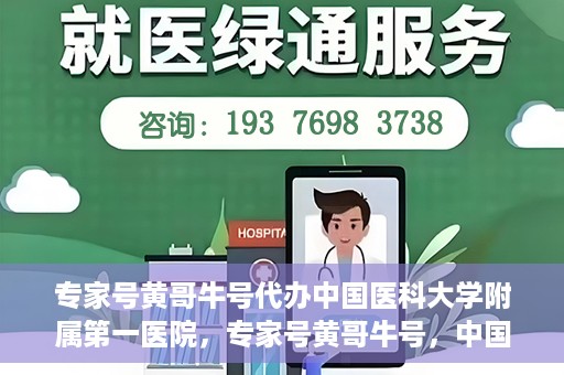 专家号黄哥牛号代办中国医科大学附属第一医院，专家号黄哥牛号，中国医科大学附属第一医院代办服务详解