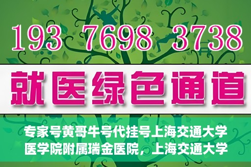 专家号黄哥牛号代挂号上海交通大学医学院附属瑞金医院，上海交通大学医学院附属瑞金医院专家号黄哥牛号代挂号解析