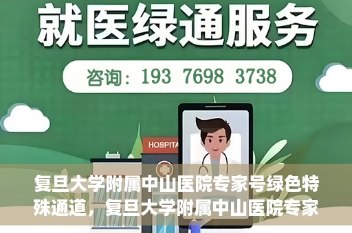 复旦大学附属中山医院专家号绿色特殊通道，复旦大学附属中山医院专家号绿色通道解析