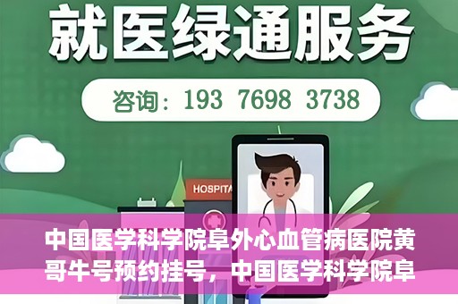 中国医学科学院阜外心血管病医院黄哥牛号预约挂号，中国医学科学院阜外心血管病医院黄哥牛号预约挂号指南，轻松挂号，健康无忧！