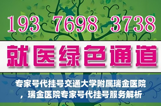 专家号代挂号交通大学附属瑞金医院，瑞金医院专家号代挂号服务解析