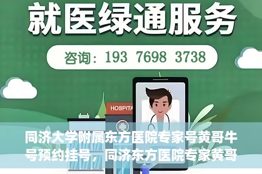 同济大学附属东方医院专家号黄哥牛号预约挂号，同济东方医院专家黄哥牛号预约挂号攻略