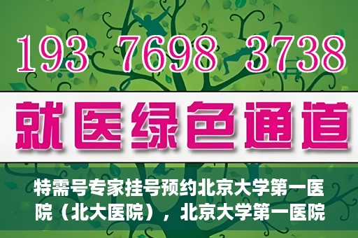特需号专家挂号预约北京大学第一医院（北大医院），北京大学第一医院特需号专家挂号预约启动