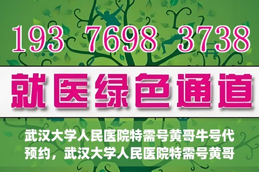 武汉大学人民医院特需号黄哥牛号代预约，武汉大学人民医院特需号黄哥牛号预约服务解析