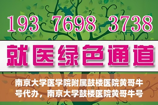 南京大学医学院附属鼓楼医院黄哥牛号代办，南京大学鼓楼医院黄哥牛号代办，就医新选择与信赖之选
