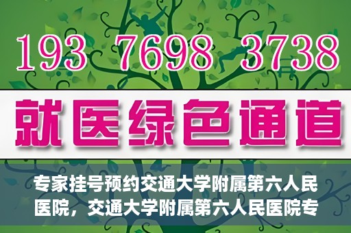 专家挂号预约交通大学附属第六人民医院，交通大学附属第六人民医院专家挂号预约解析