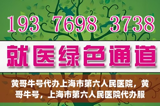 黄哥牛号代办上海市第六人民医院，黄哥牛号，上海市第六人民医院代办服务专业信赖