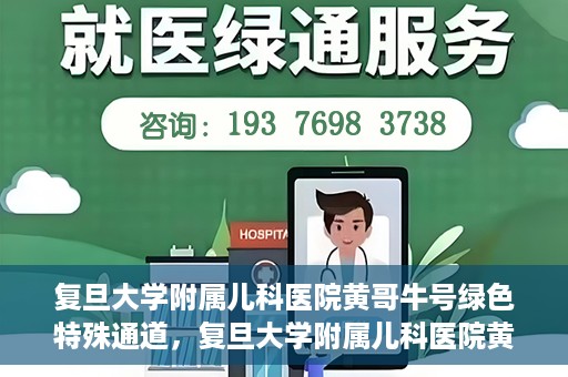 复旦大学附属儿科医院黄哥牛号绿色特殊通道，复旦大学附属儿科医院黄哥牛号，绿色特殊通道的温暖守护