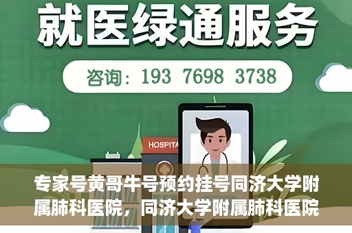 专家号黄哥牛号预约挂号同济大学附属肺科医院，同济大学附属肺科医院专家号黄哥牛号预约挂号指南