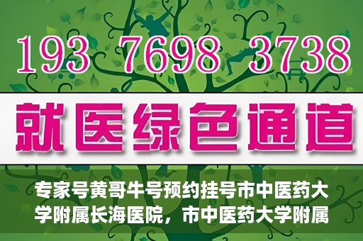 专家号黄哥牛号预约挂号市中医药大学附属长海医院，市中医药大学附属长海医院专家号黄哥牛预约挂号系统启动