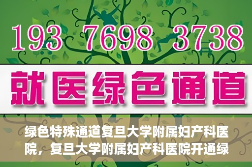 绿色特殊通道复旦大学附属妇产科医院，复旦大学附属妇产科医院开通绿色特殊通道，助力患者健康之路