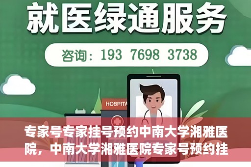 专家号专家挂号预约中南大学湘雅医院，中南大学湘雅医院专家号预约挂号攻略，专业医疗，一键预约体验