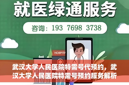 武汉大学人民医院特需号代预约，武汉大学人民医院特需号预约服务解析