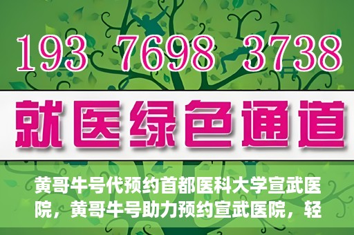 黄哥牛号代预约首都医科大学宣武医院，黄哥牛号助力预约宣武医院，轻松就医体验开启