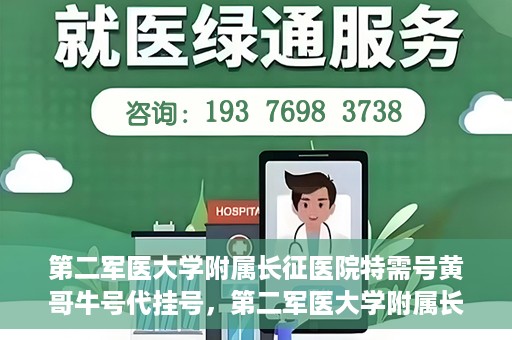 第二军医大学附属长征医院特需号黄哥牛号代挂号，第二军医大学附属长征医院特需号专家黄哥牛号预约挂号攻略