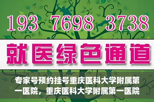 专家号预约挂号重庆医科大学附属第一医院，重庆医科大学附属第一医院专家号预约挂号攻略