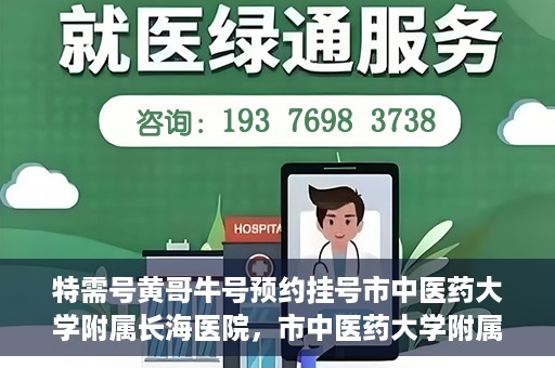 特需号黄哥牛号预约挂号市中医药大学附属长海医院，市中医药大学附属长海医院特需号黄哥牛号预约挂号指南