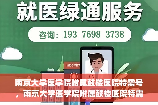 南京大学医学院附属鼓楼医院特需号，南京大学医学院附属鼓楼医院特需号，高端医疗服务体验新解读