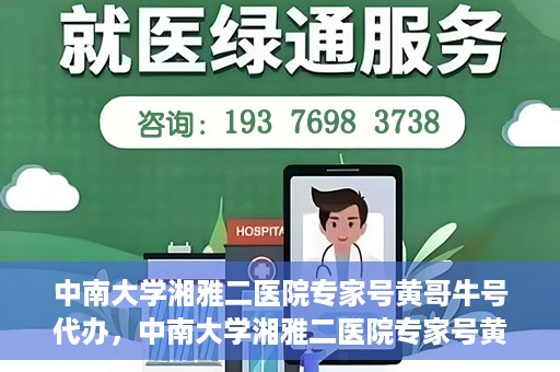 中南大学湘雅二医院专家号黄哥牛号代办，中南大学湘雅二医院专家号黄哥牛号预约代办服务