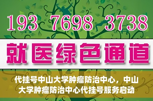 代挂号中山大学肿瘤防治中心，中山大学肿瘤防治中心代挂号服务启动