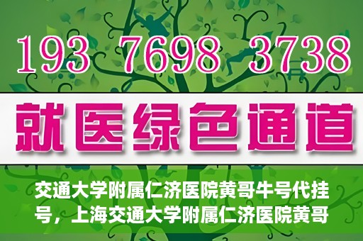 交通大学附属仁济医院黄哥牛号代挂号，上海交通大学附属仁济医院黄哥牛号代挂号背后的故事